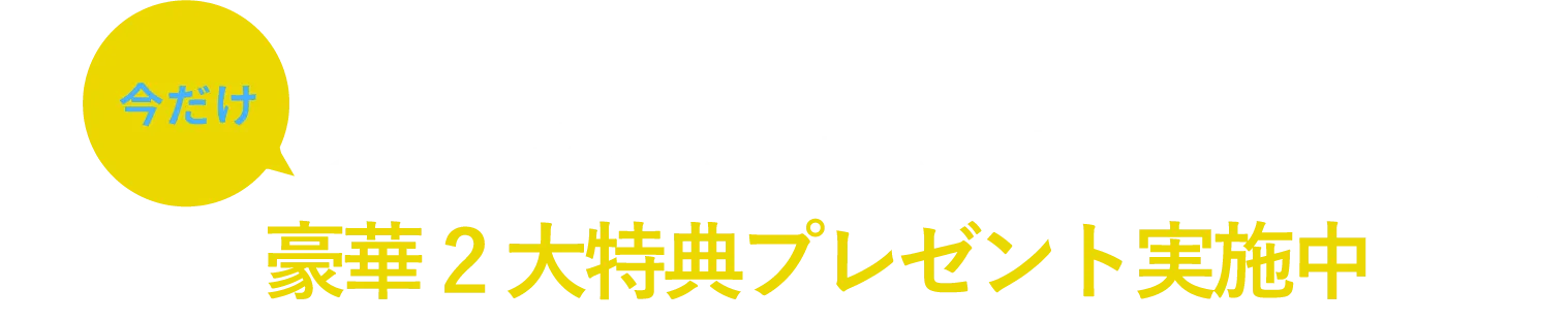 今だけお申込みいただいた方全員に豪華２代特典プレゼント実施中